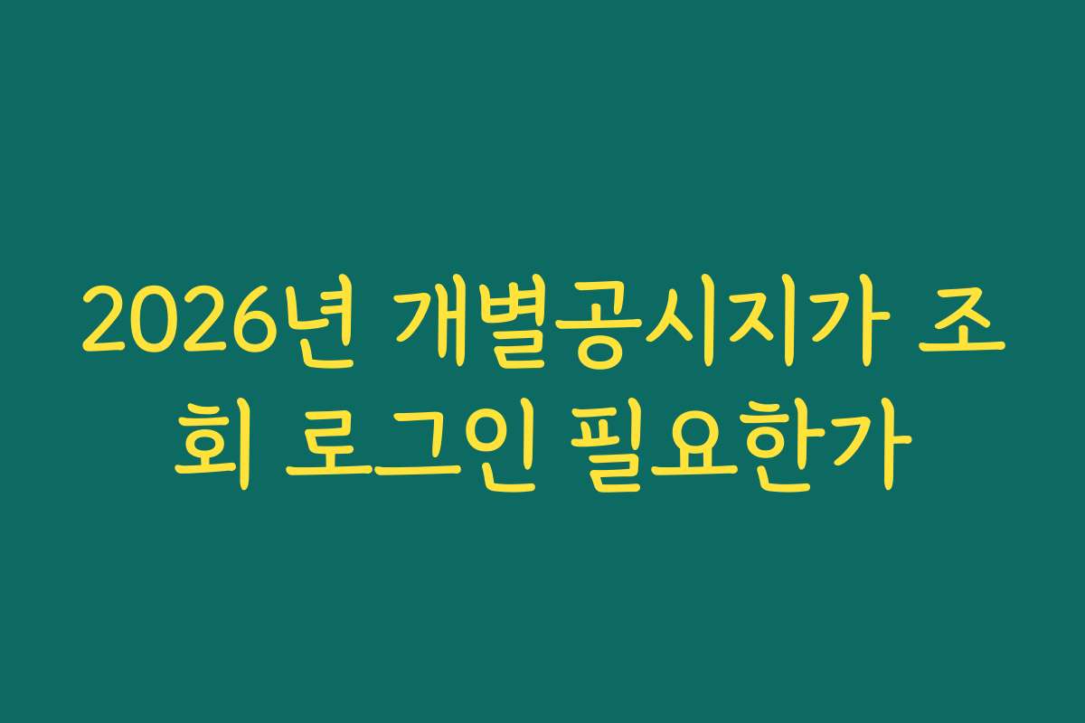 2026년 개별공시지가 조회 로그인 필요한가
