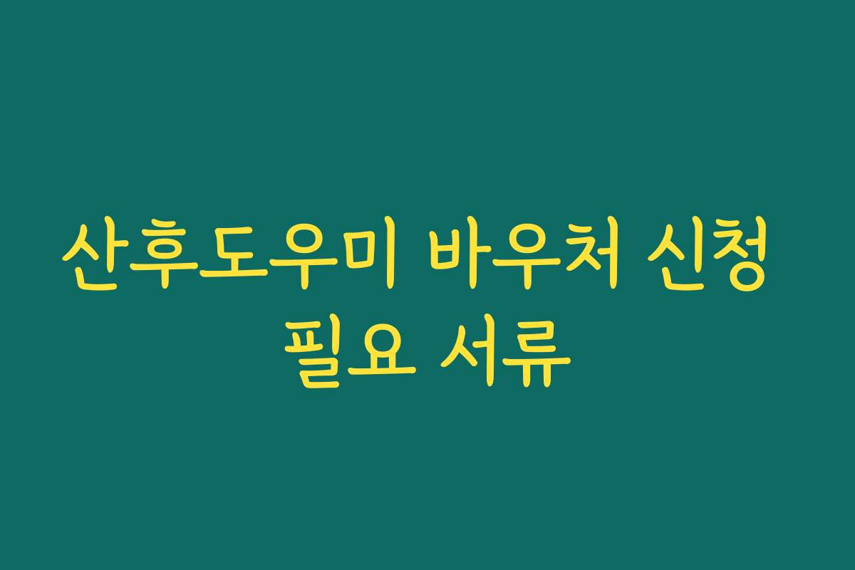 산후도우미 바우처 신청 필요 서류