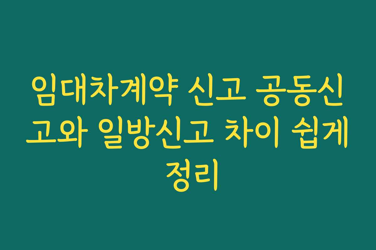 임대차계약 신고 공동신고와 일방신고 차이 쉽게 정리
