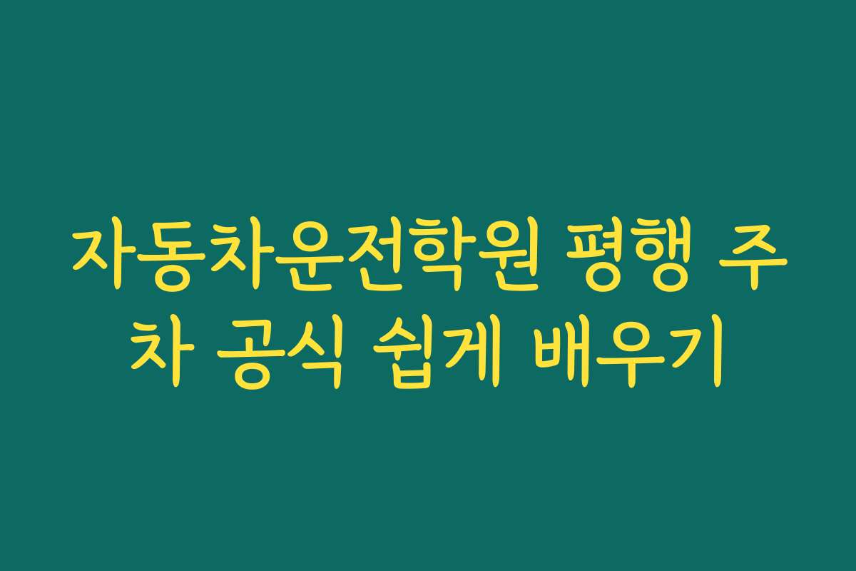 자동차운전학원 평행 주차 공식 쉽게 배우기