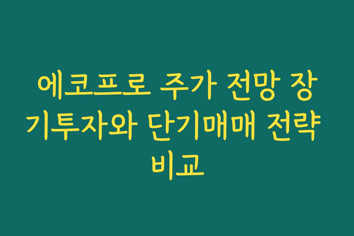에코프로 주가 전망 장기투자와 단기매매 전략 비교