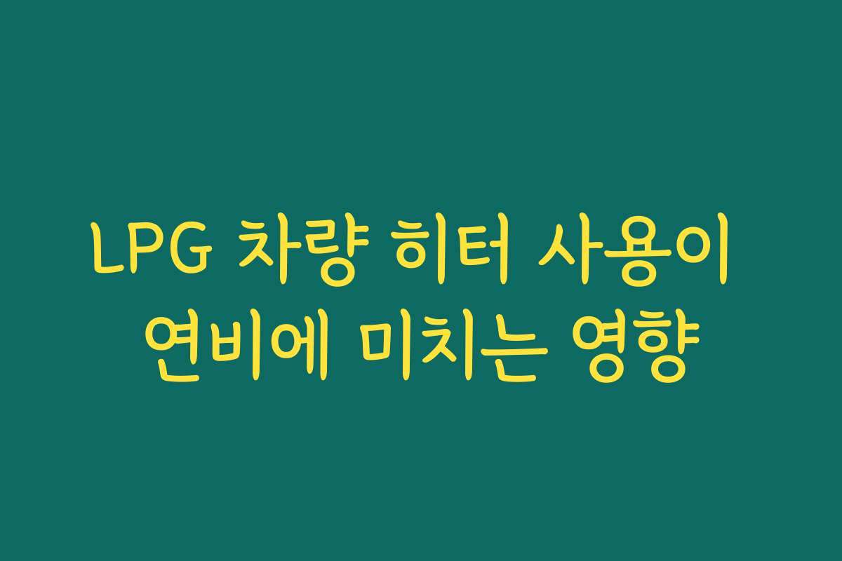 LPG 차량 히터 사용이 연비에 미치는 영향
