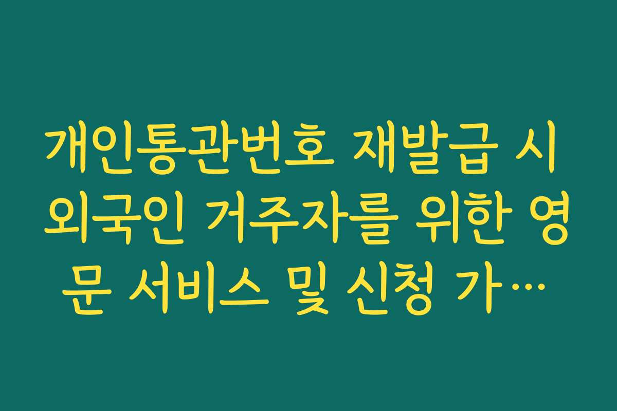 개인통관번호 재발급 시 외국인 거주자를 위한 영문 서비스 및 신청 가이드 개인통관번호 재발급 시 외국인 거주자를 위한 영문 서비스 및 신청 가이드
