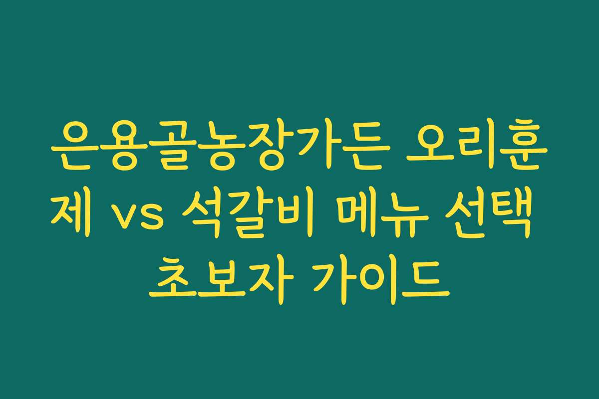 은용골농장가든 오리훈제 vs 석갈비 메뉴 선택 초보자 가이드