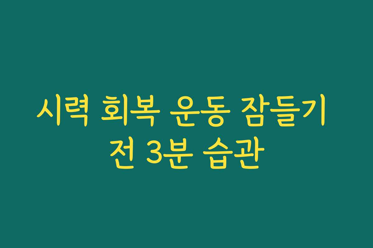 시력 회복 운동 잠들기 전 3분 습관 시력 회복 운동 잠들기 전 3분 습관