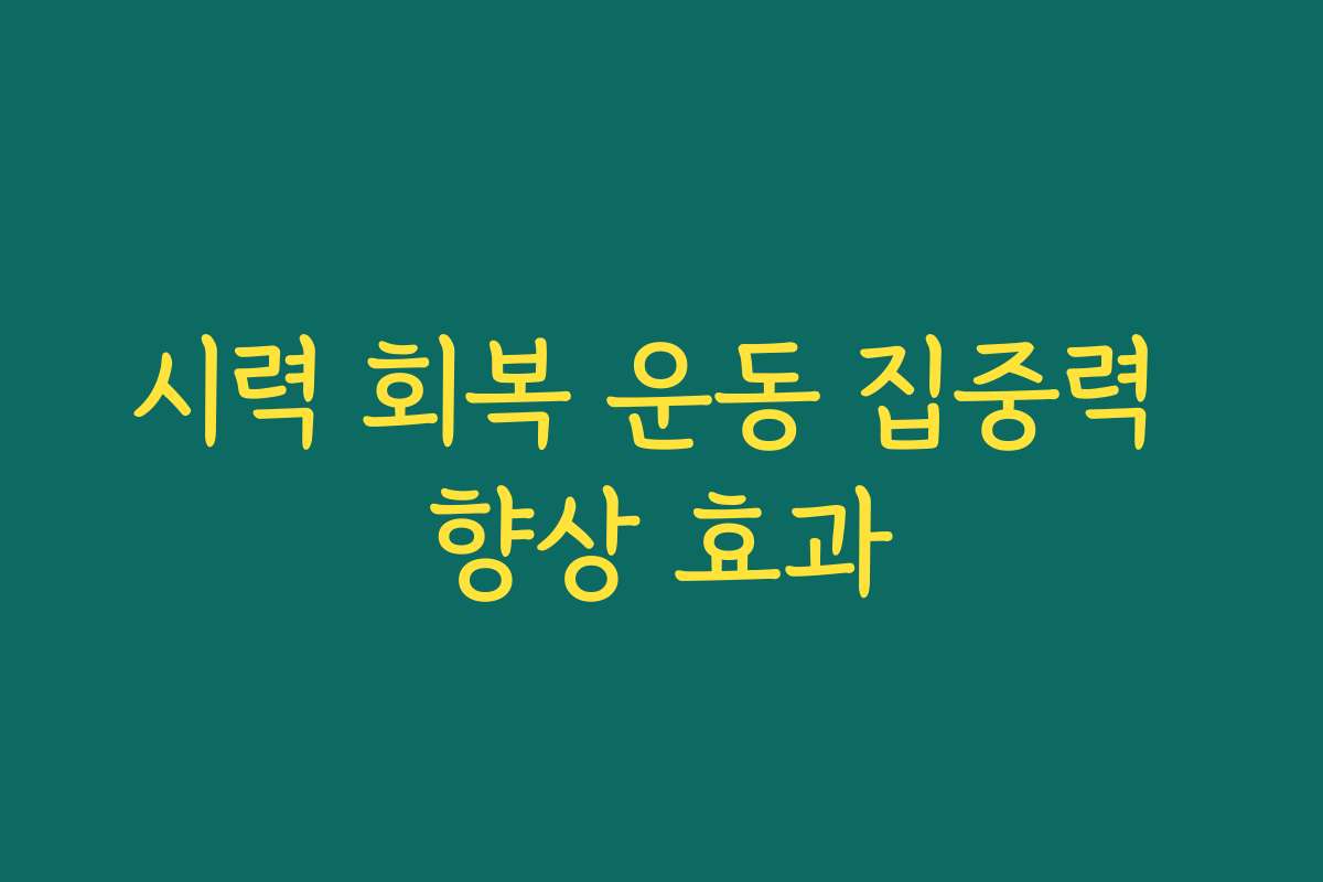 시력 회복 운동 집중력 향상 효과 시력 회복 운동 집중력 향상 효과