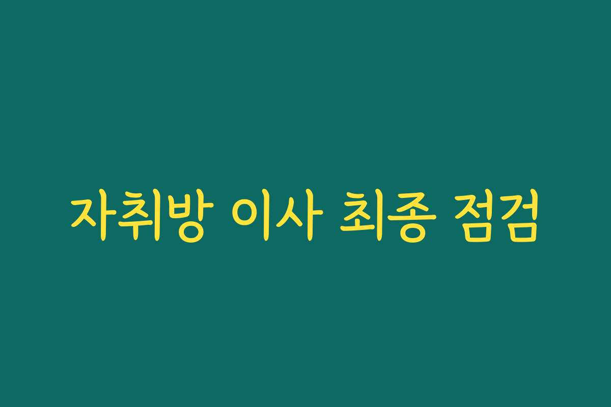 자취방 이사 최종 점검