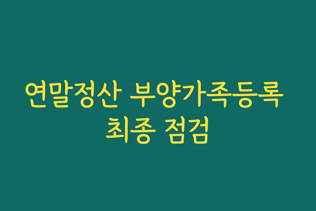 연말정산 부양가족등록 최종 점검