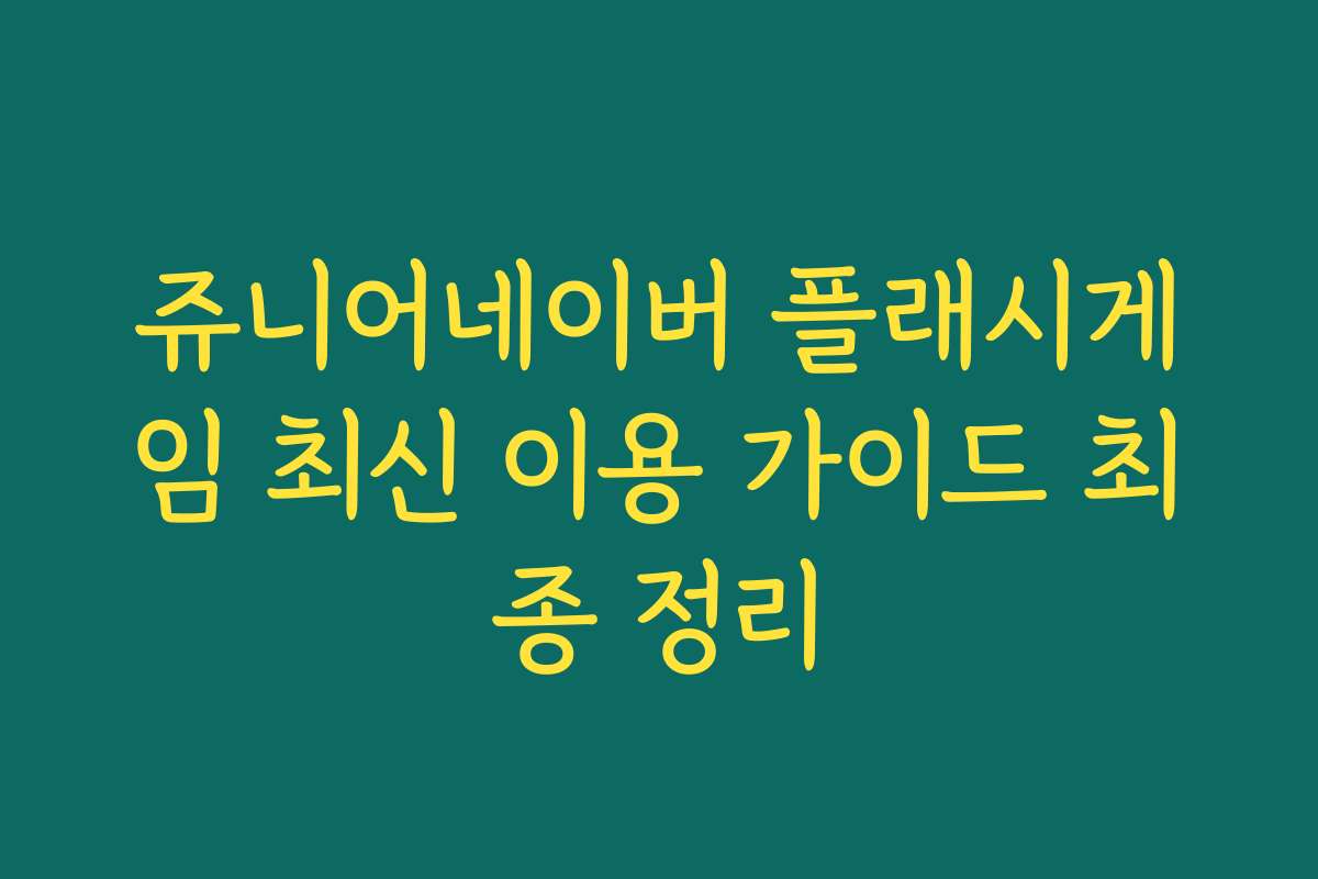 쥬니어네이버 플래시게임 최신 이용 가이드 최종 정리 쥬니어네이버 플래시게임 최신 이용 가이드 최종 정리