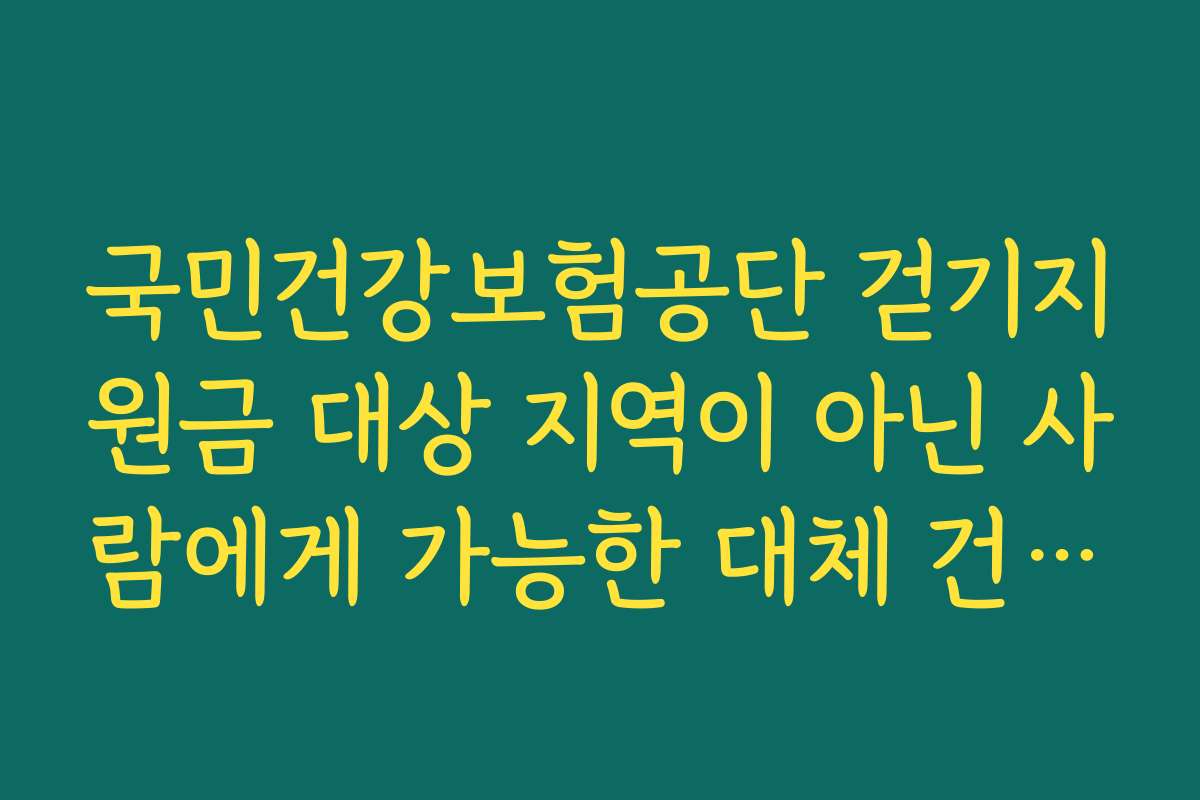 국민건강보험공단 걷기지원금 대상 지역이 아닌 사람에게 가능한 대체 건강 혜택 찾기 국민건강보험공단 걷기지원금 대상 지역이 아닌 사람에게 가능한 대체 건강 혜택 찾기