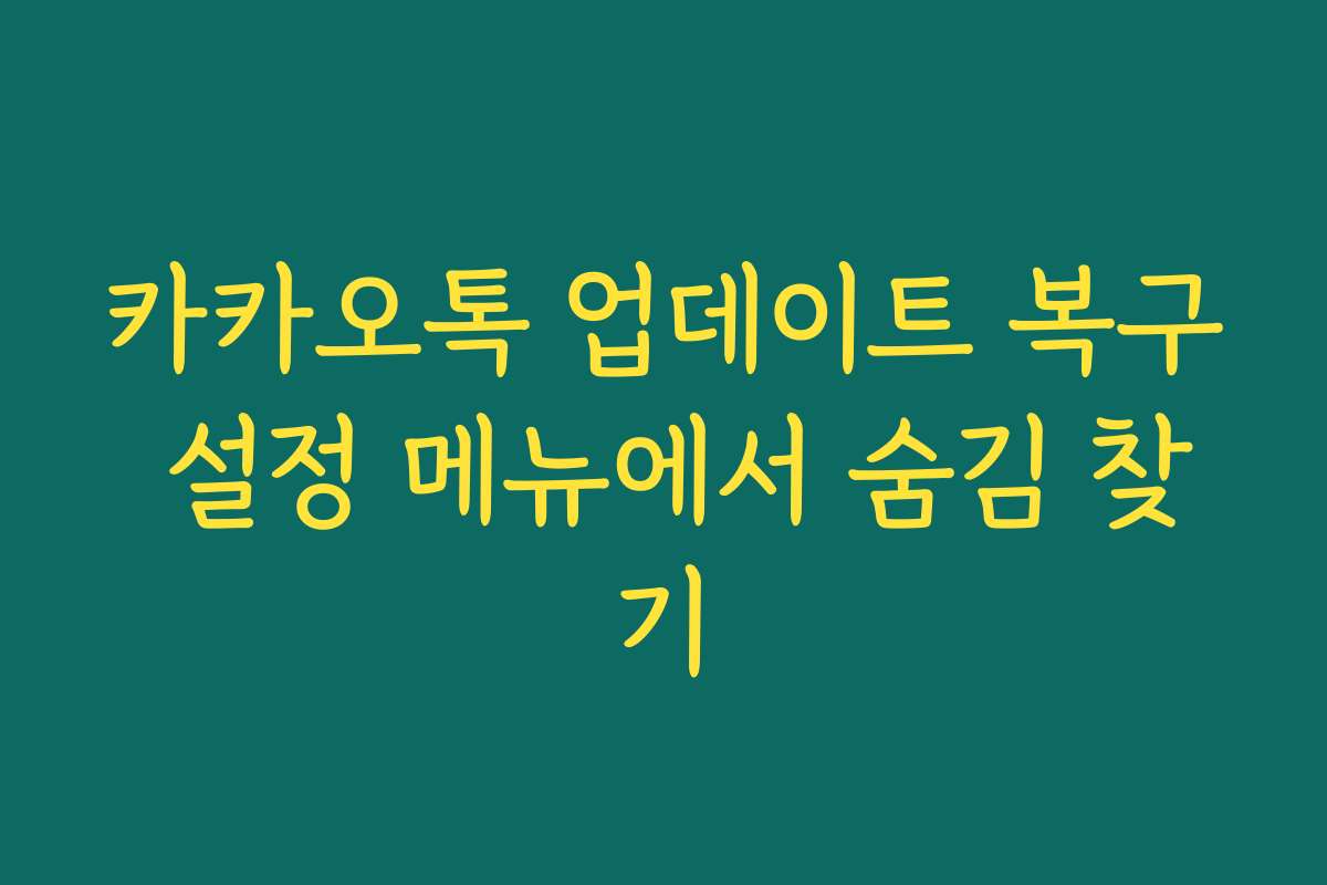 카카오톡 업데이트 복구 설정 메뉴에서 숨김 찾기 카카오톡 업데이트 복구 설정 메뉴에서 숨김 찾기