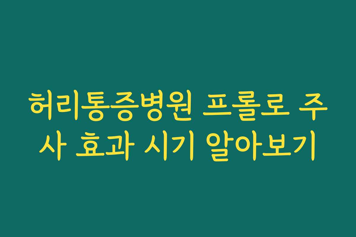 허리통증병원 프롤로 주사 효과 시기 알아보기
