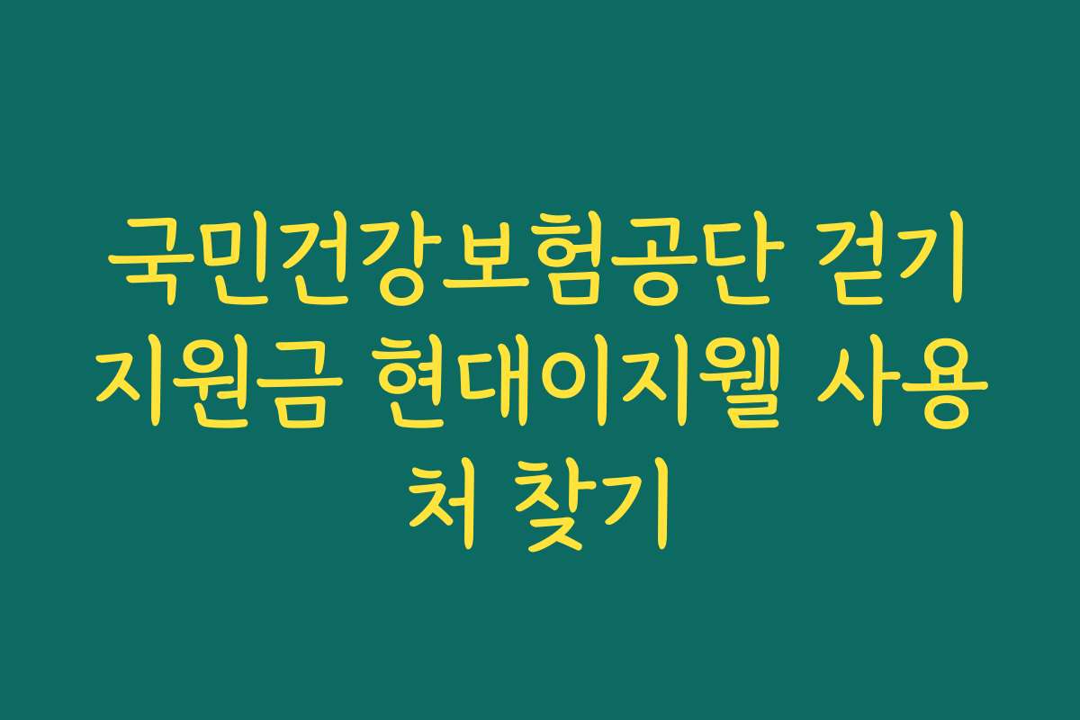 국민건강보험공단 걷기지원금 현대이지웰 사용처 찾기