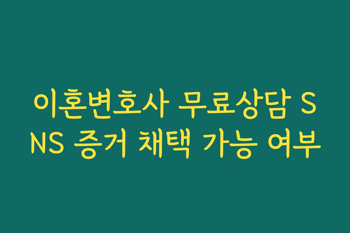 이혼변호사 무료상담 SNS 증거 채택 가능 여부 이혼변호사 무료상담 SNS 증거 채택 가능 여부