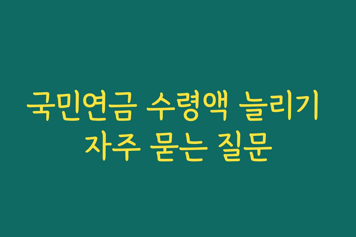 국민연금 수령액 늘리기 자주 묻는 질문 국민연금 수령액 늘리기 자주 묻는 질문