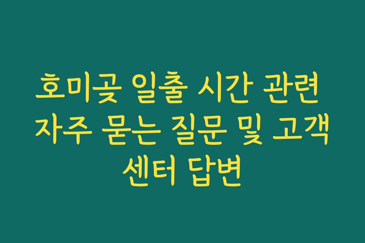 호미곶 일출 시간 관련 자주 묻는 질문 및 고객센터 답변