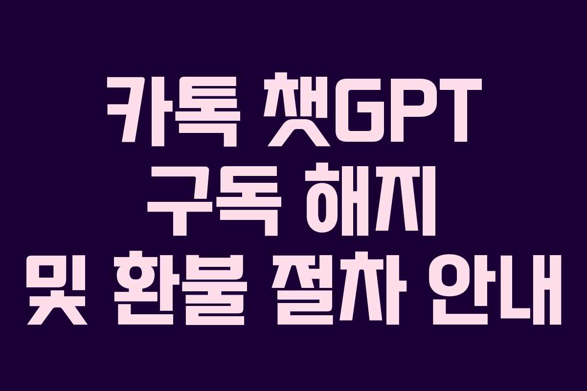 카톡 챗GPT 구독 해지 및 환불 절차 안내