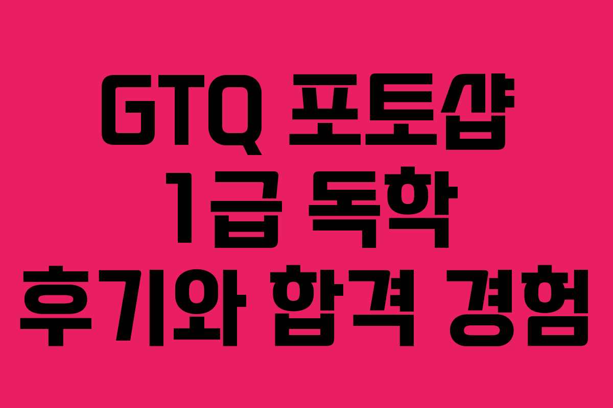 GTQ 포토샵 1급 독학 후기와 합격 경험 GTQ 포토샵 1급 독학 후기와 합격 경험