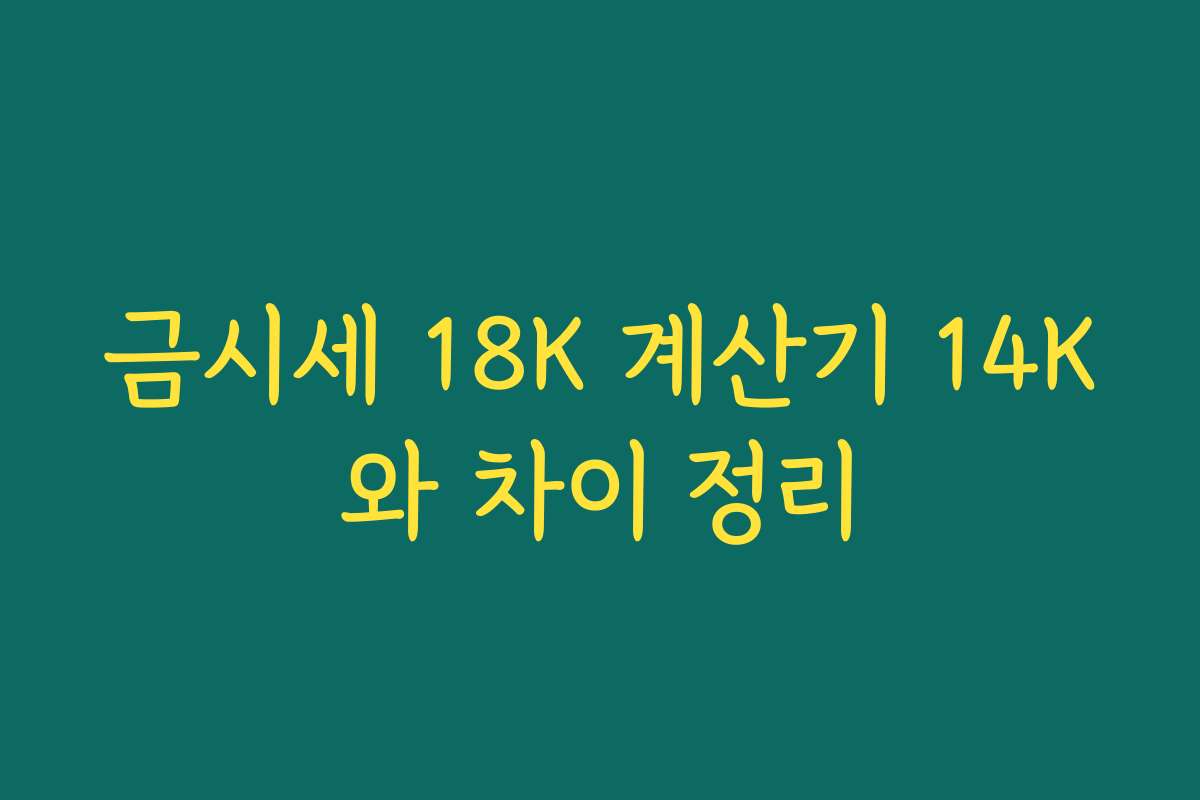 금시세 18K 계산기 14K와 차이 정리