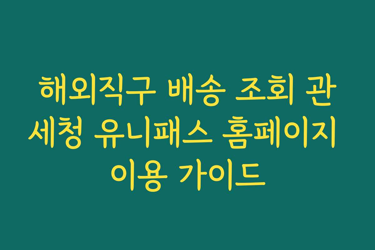 해외직구 배송 조회 관세청 유니패스 홈페이지 이용 가이드