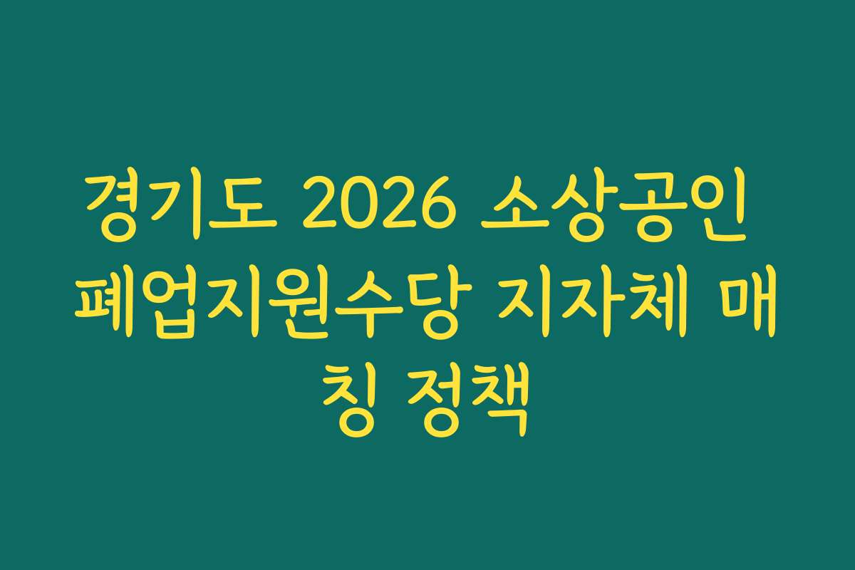 경기도 2026 소상공인 폐업지원수당 지자체 매칭 정책 경기도 2026 소상공인 폐업지원수당 지자체 매칭 정책