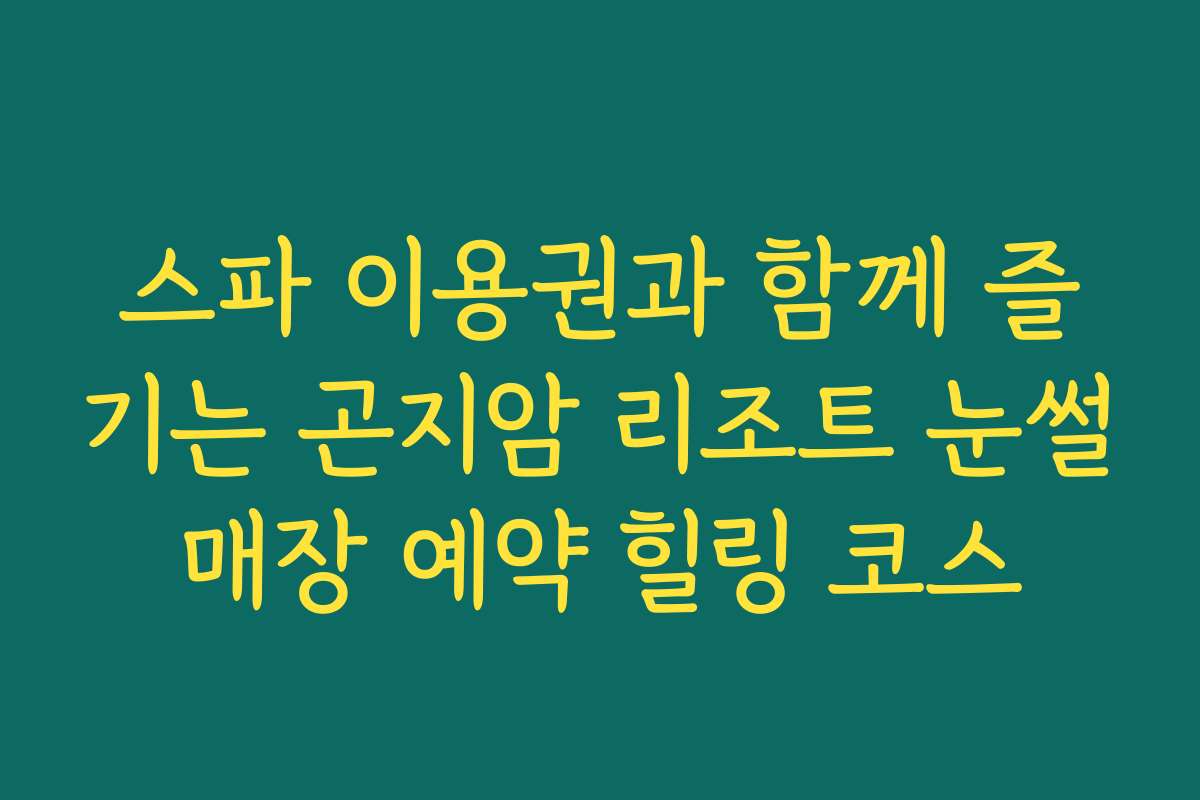 스파 이용권과 함께 즐기는 곤지암 리조트 눈썰매장 예약 힐링 코스 스파 이용권과 함께 즐기는 곤지암 리조트 눈썰매장 예약 힐링 코스