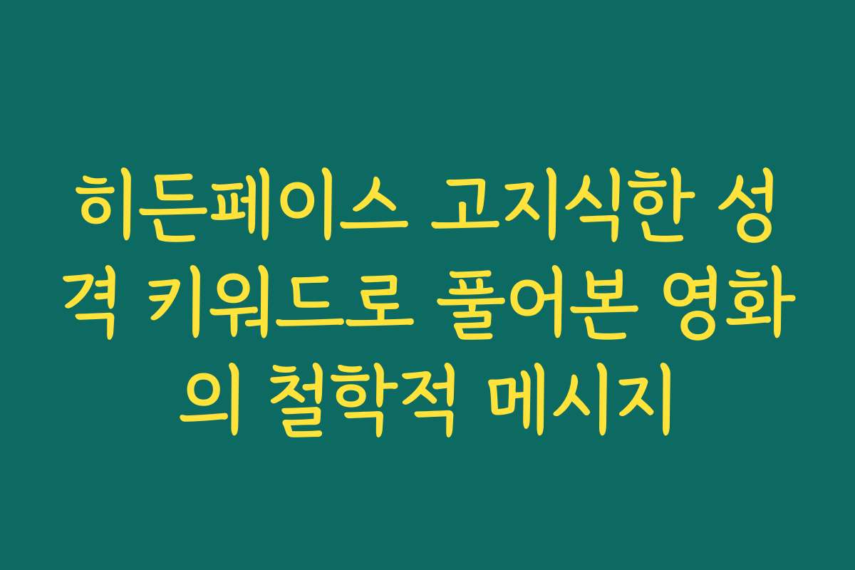 히든페이스 고지식한 성격 키워드로 풀어본 영화의 철학적 메시지