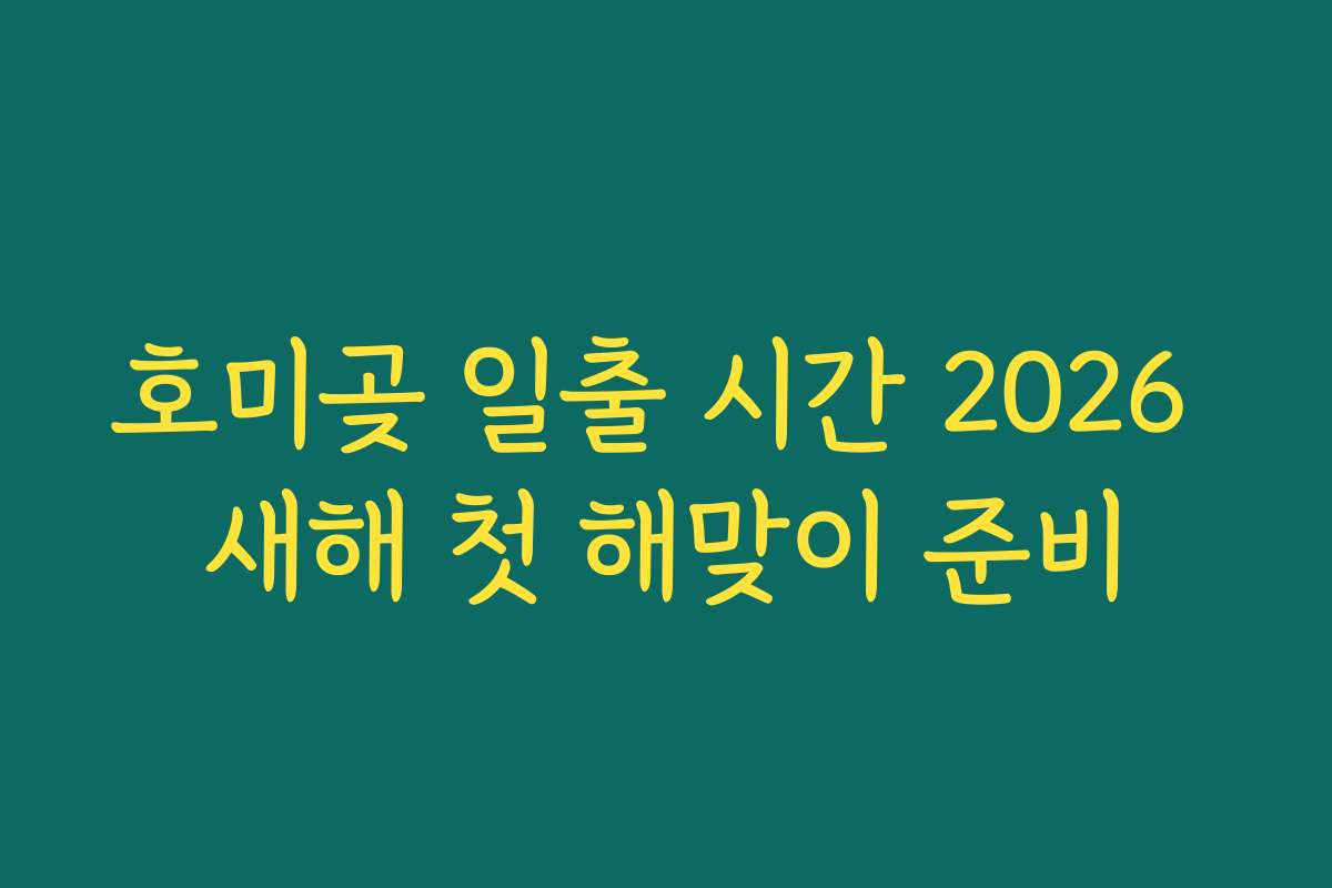 호미곶 일출 시간 2026 새해 첫 해맞이 준비 호미곶 일출 시간 2026 새해 첫 해맞이 준비