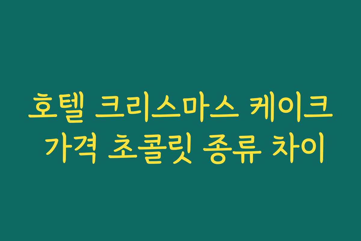 호텔 크리스마스 케이크 가격 초콜릿 종류 차이