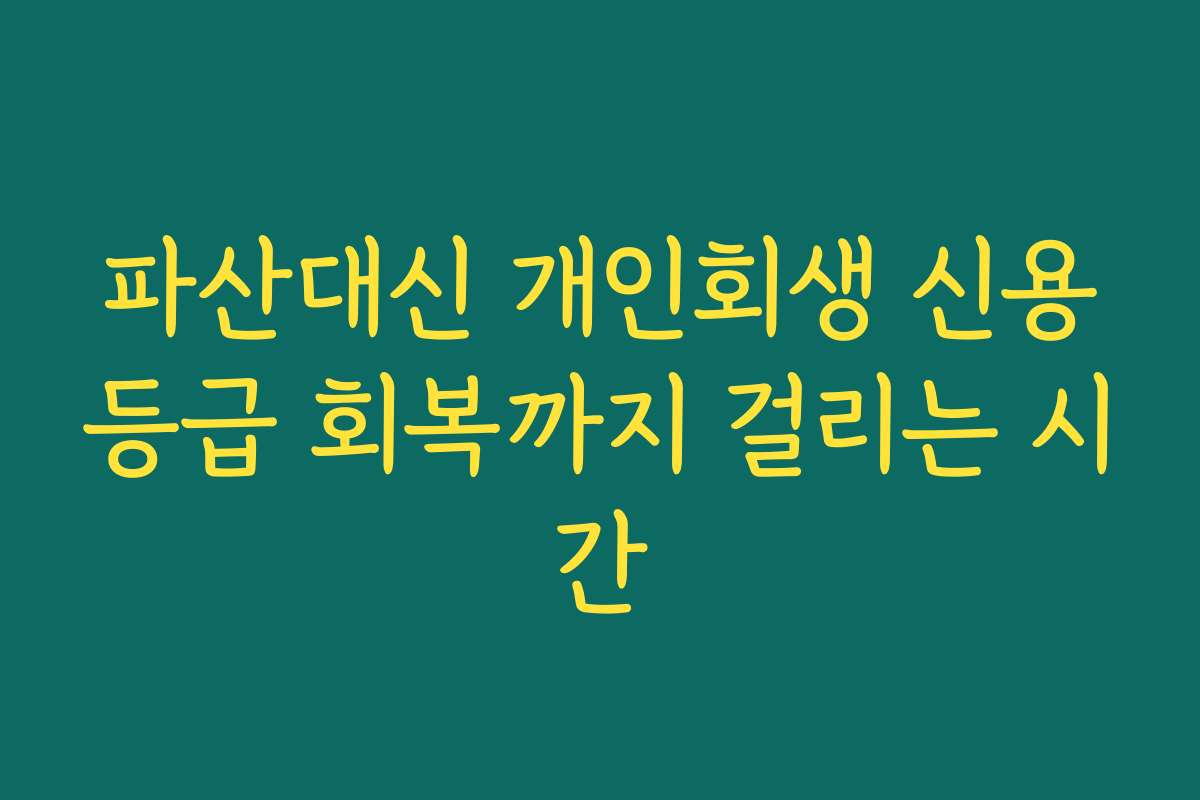 파산대신 개인회생 신용등급 회복까지 걸리는 시간 파산대신 개인회생 신용등급 회복까지 걸리는 시간