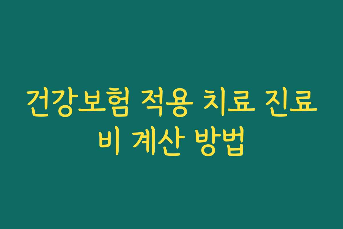 건강보험 적용 치료 진료비 계산 방법 건강보험 적용 치료 진료비 계산 방법