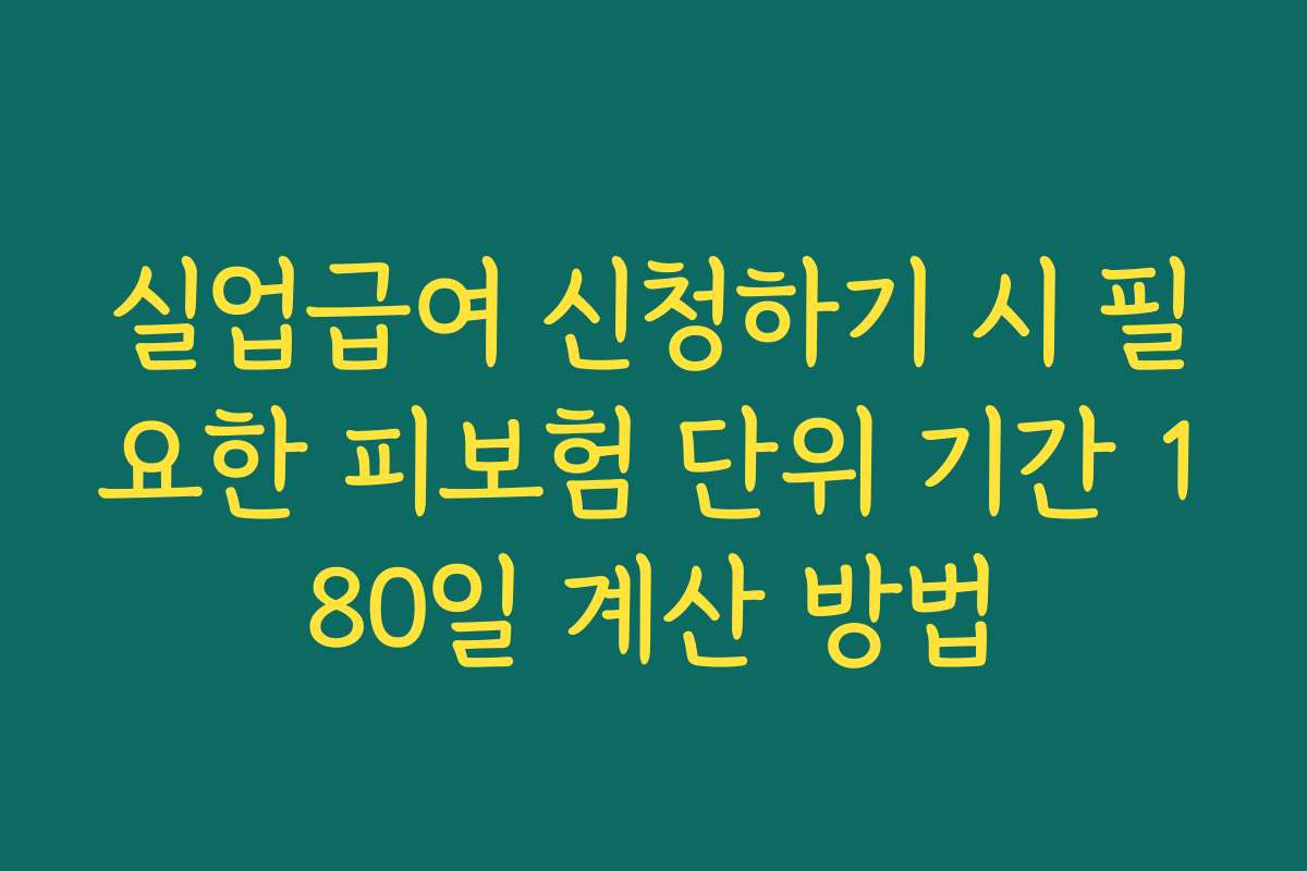 실업급여 신청하기 시 필요한 피보험 단위 기간 180일 계산 방법