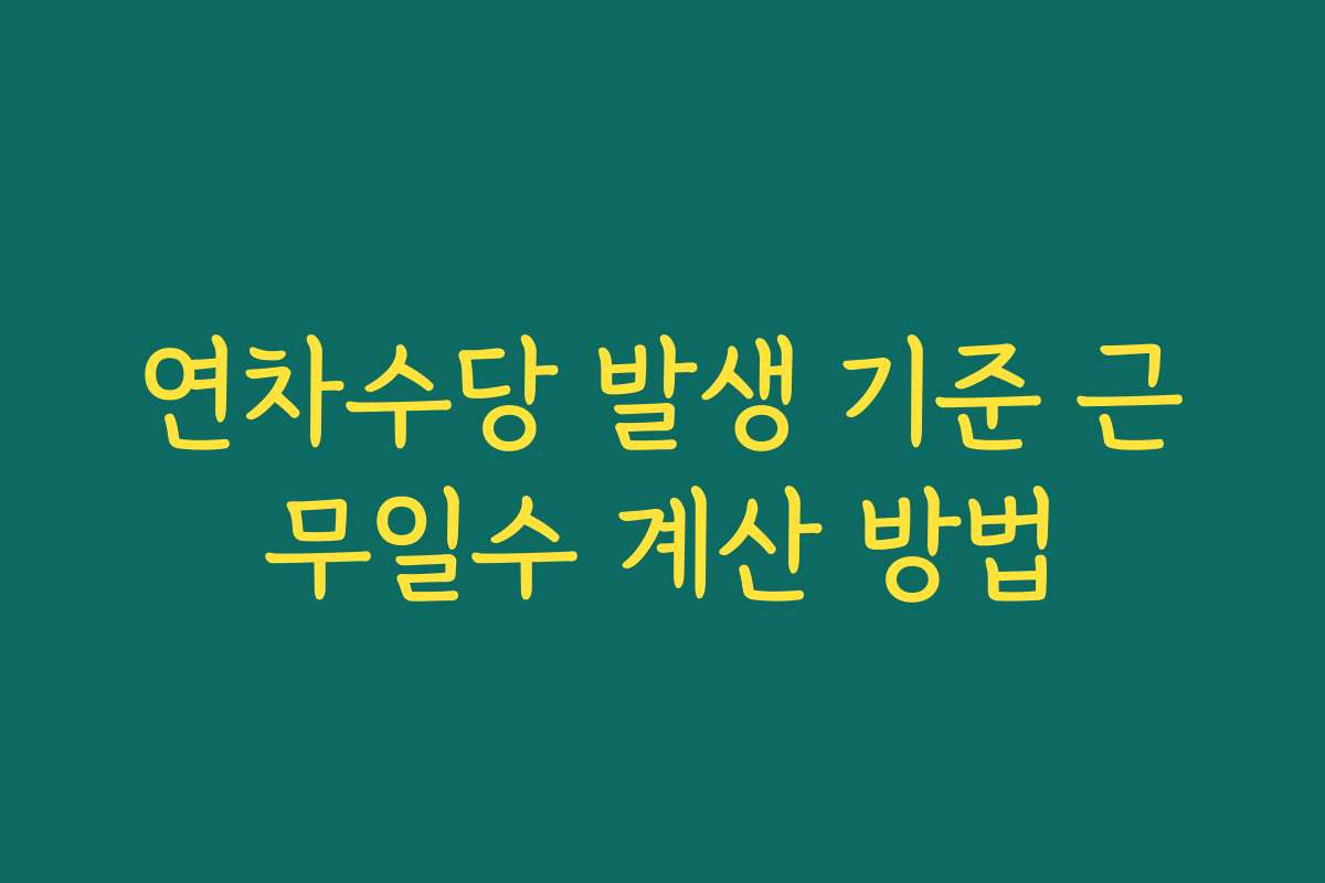 연차수당 발생 기준 근무일수 계산 방법 연차수당 발생 기준 근무일수 계산 방법