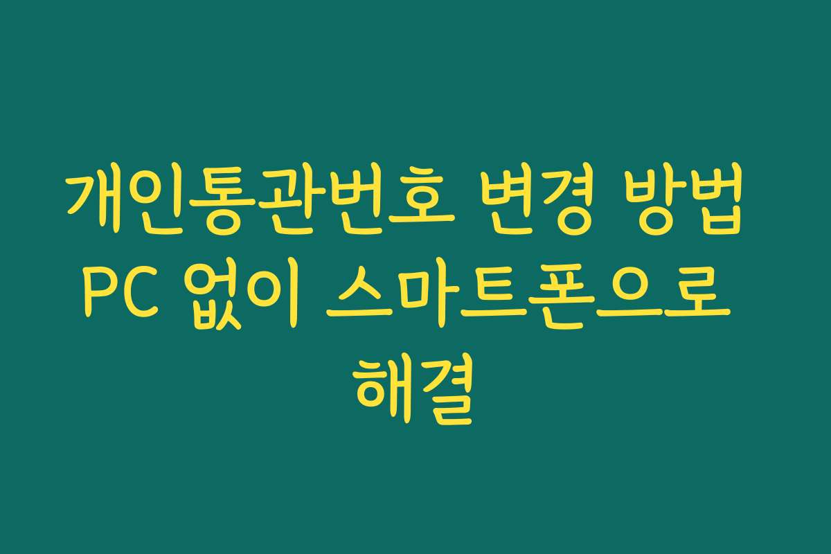 개인통관번호 변경 방법 PC 없이 스마트폰으로 해결 개인통관번호 변경 방법 PC 없이 스마트폰으로 해결