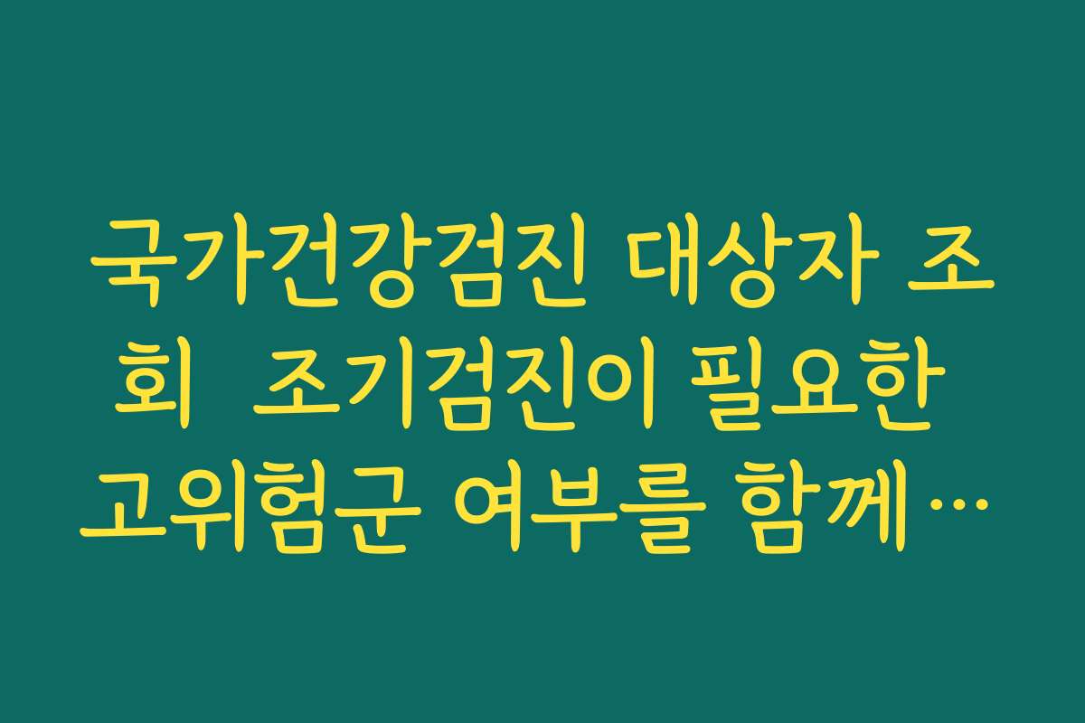 국가건강검진 대상자 조회  조기검진이 필요한 고위험군 여부를 함께 체크하는 방법