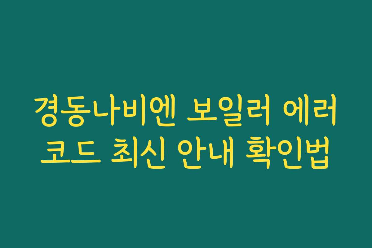 경동나비엔 보일러 에러코드 최신 안내 확인법 경동나비엔 보일러 에러코드 최신 안내 확인법
