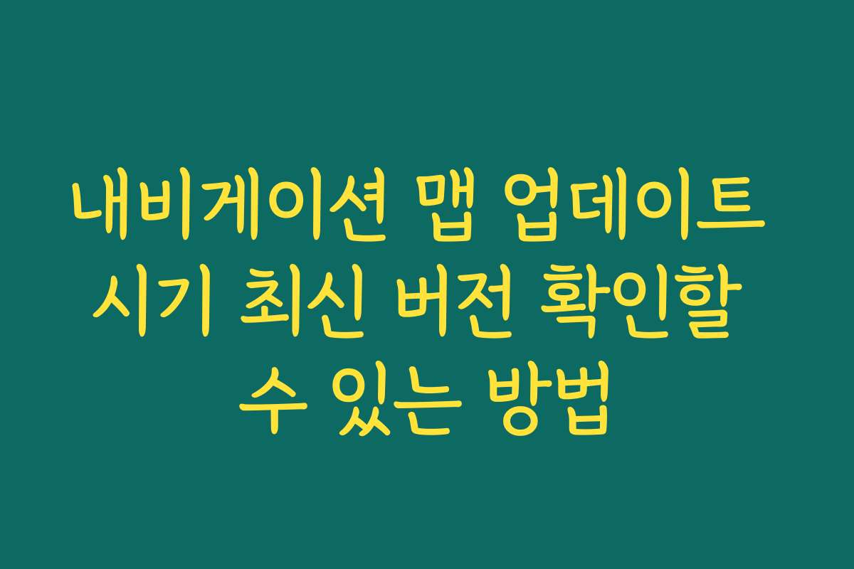 내비게이션 맵 업데이트 시기 최신 버전 확인할 수 있는 방법