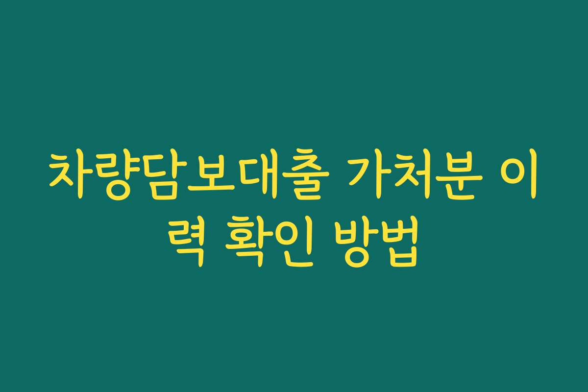 차량담보대출 가처분 이력 확인 방법