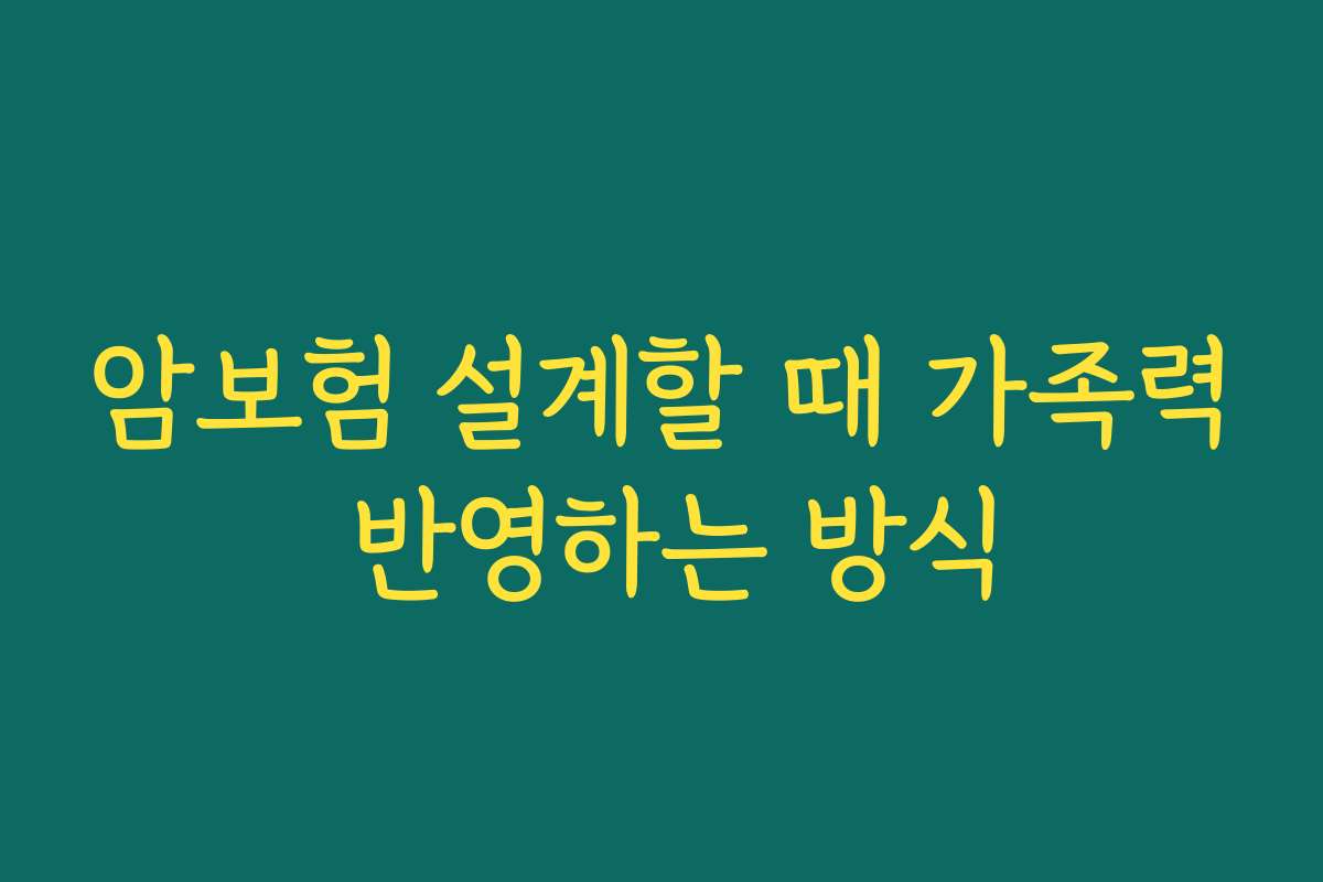 암보험 설계할 때 가족력 반영하는 방식 암보험 설계할 때 가족력 반영하는 방식