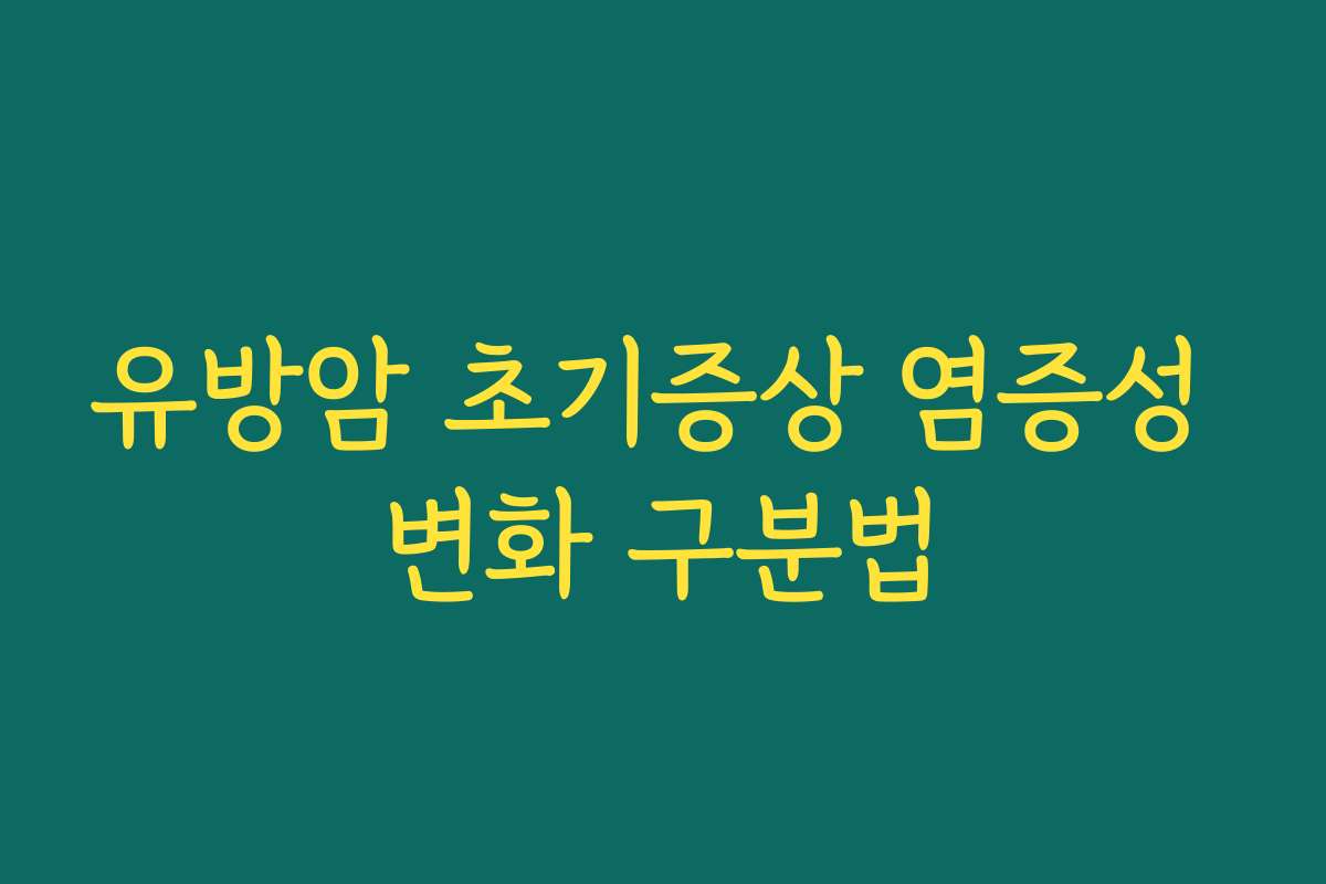 유방암 초기증상 염증성 변화 구분법 유방암 초기증상 염증성 변화 구분법