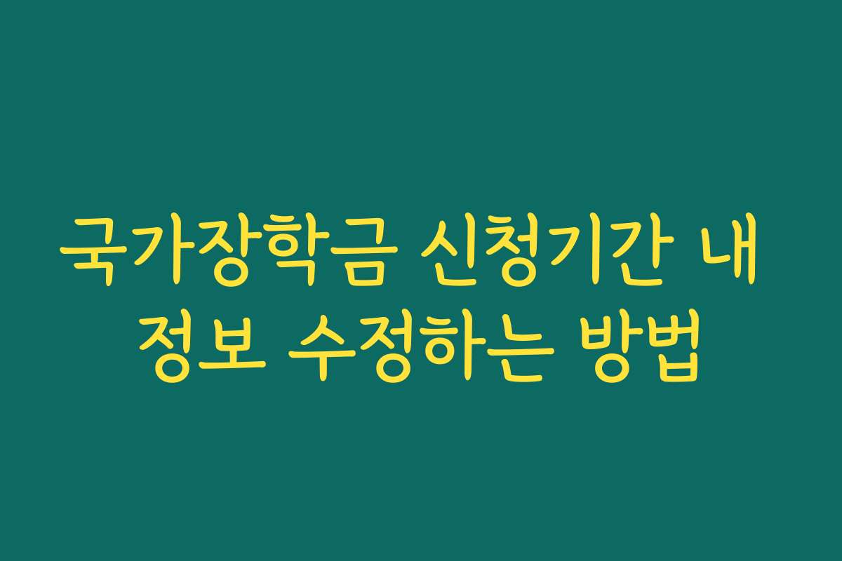 국가장학금 신청기간 내 정보 수정하는 방법 국가장학금 신청기간 내 정보 수정하는 방법