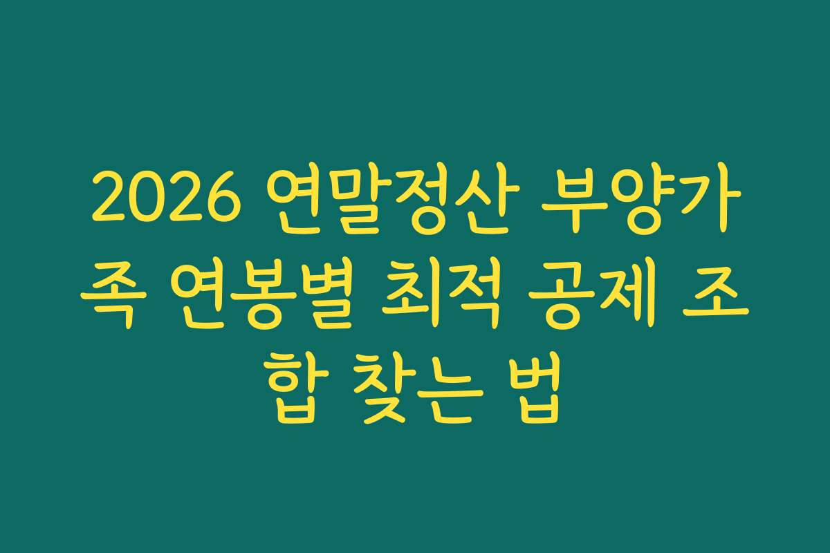 2026 연말정산 부양가족 연봉별 최적 공제 조합 찾는 법 2026 연말정산 부양가족 연봉별 최적 공제 조합 찾는 법