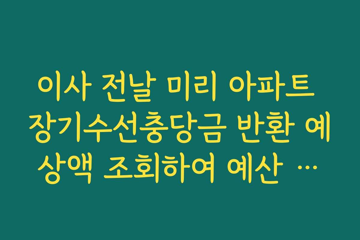 이사 전날 미리 아파트 장기수선충당금 반환 예상액 조회하여 예산 짜는 법