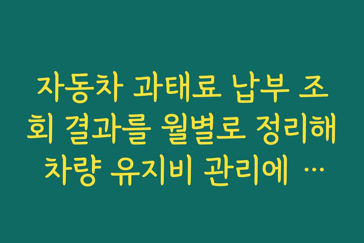 자동차 과태료 납부 조회 결과를 월별로 정리해 차량 유지비 관리에 활용하는 법