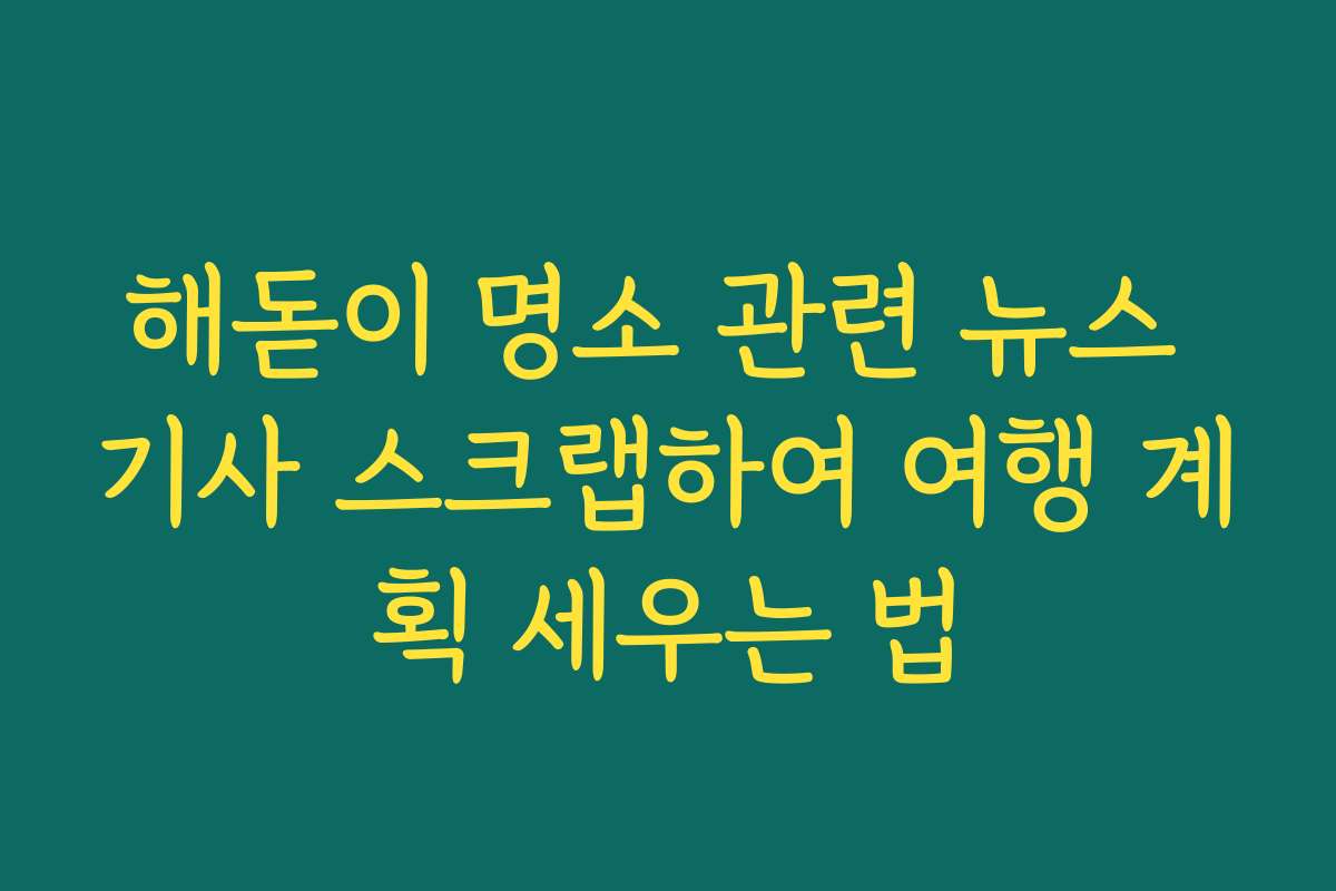 해돋이 명소 관련 뉴스 기사 스크랩하여 여행 계획 세우는 법 해돋이 명소 관련 뉴스 기사 스크랩하여 여행 계획 세우는 법