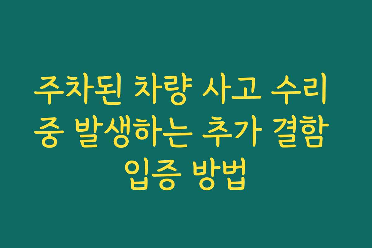 주차된 차량 사고 수리 중 발생하는 추가 결함 입증 방법