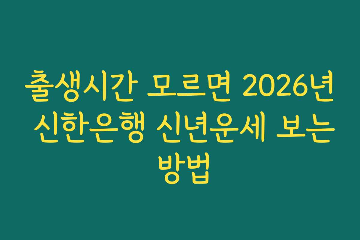 출생시간 모르면 2026년 신한은행 신년운세 보는 방법