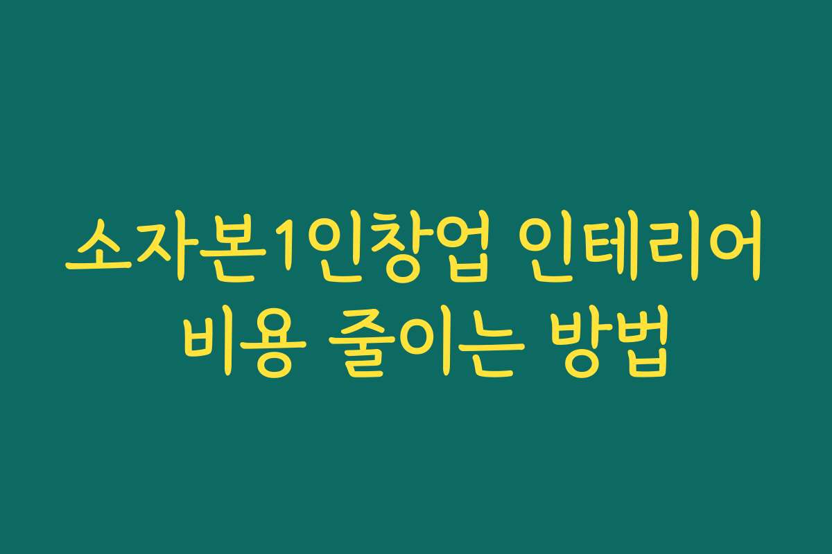소자본1인창업 인테리어 비용 줄이는 방법
