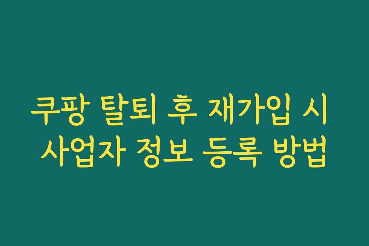 쿠팡 탈퇴 후 재가입 시 사업자 정보 등록 방법