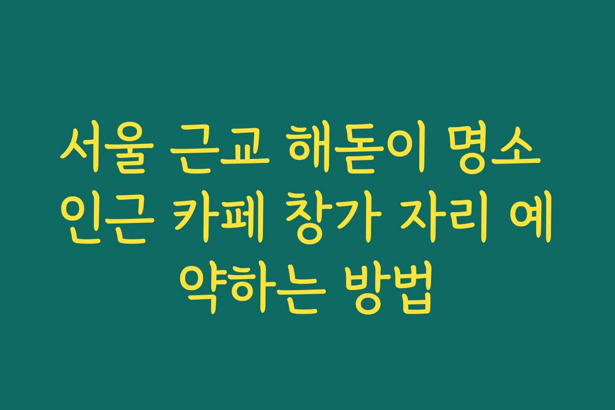 서울 근교 해돋이 명소 인근 카페 창가 자리 예약하는 방법